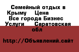 Семейный отдых в Крыму! › Цена ­ 1 500 - Все города Бизнес » Услуги   . Саратовская обл.